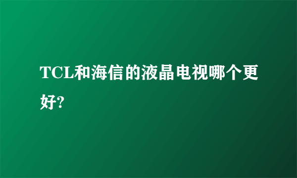 TCL和海信的液晶电视哪个更好?
