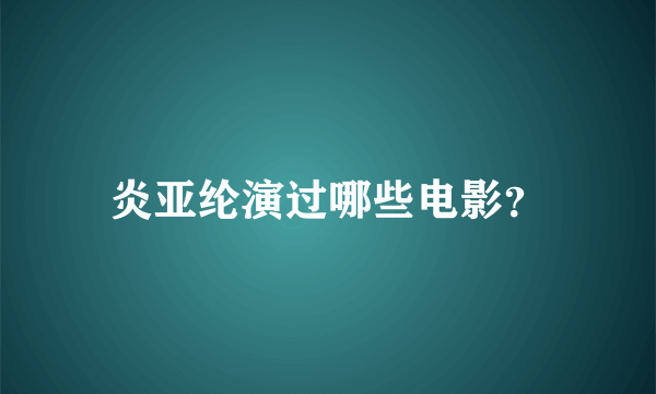 炎亚纶演过哪些电影？