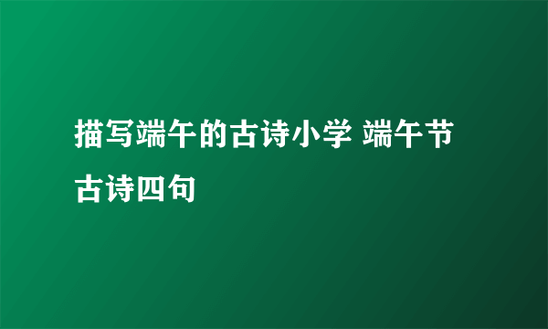 描写端午的古诗小学 端午节古诗四句
