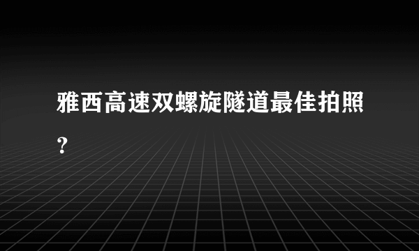 雅西高速双螺旋隧道最佳拍照？