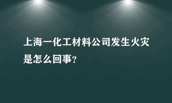 上海一化工材料公司发生火灾是怎么回事？