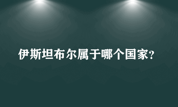 伊斯坦布尔属于哪个国家？