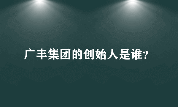 广丰集团的创始人是谁？
