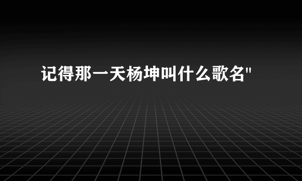 记得那一天杨坤叫什么歌名