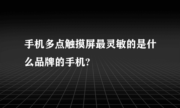 手机多点触摸屏最灵敏的是什么品牌的手机?