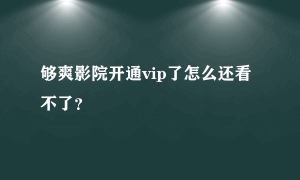 够爽影院开通vip了怎么还看不了？