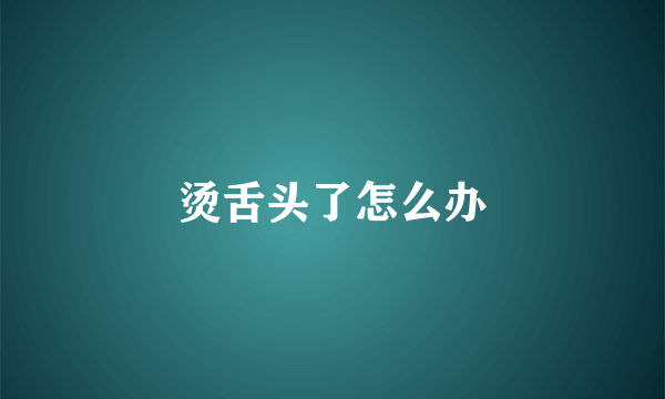 烫舌头了怎么办