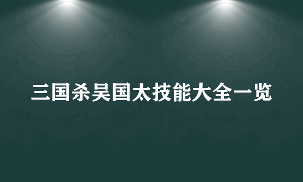 三国杀吴国太技能大全一览