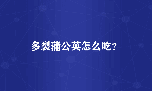多裂蒲公英怎么吃？