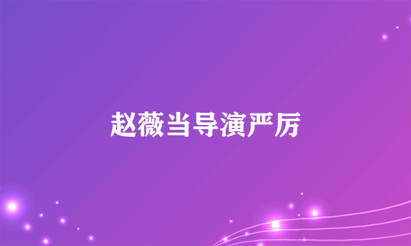 赵薇当导演严厉