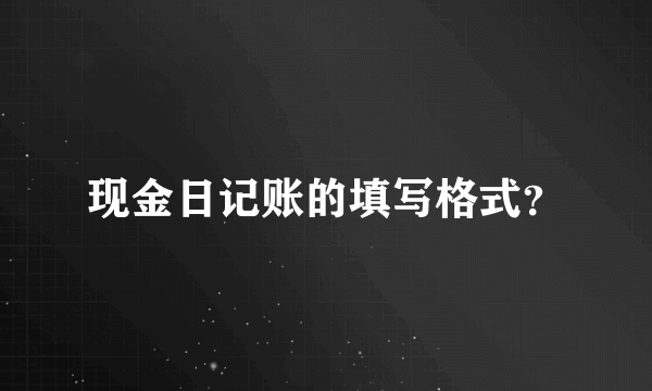 现金日记账的填写格式？