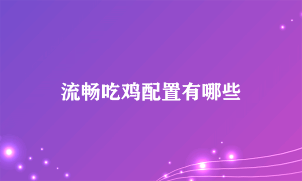 流畅吃鸡配置有哪些