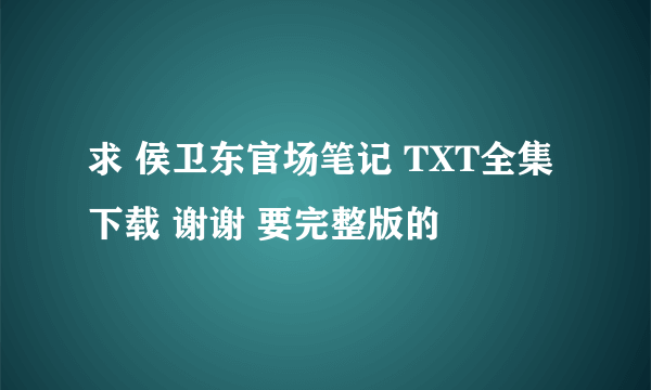 求 侯卫东官场笔记 TXT全集下载 谢谢 要完整版的
