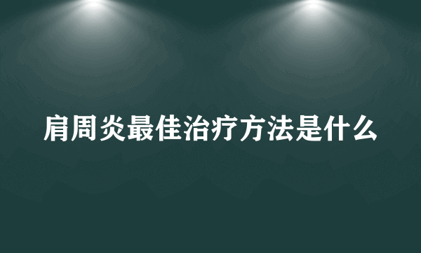 肩周炎最佳治疗方法是什么