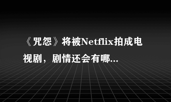 《咒怨》将被Netflix拍成电视剧，剧情还会有哪些可能性？你敢看吗？
