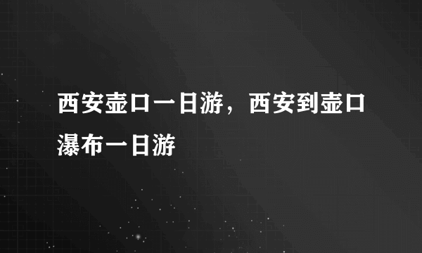 西安壶口一日游，西安到壶口瀑布一日游