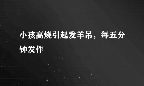 小孩高烧引起发羊吊，每五分钟发作