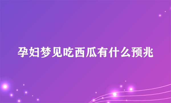 孕妇梦见吃西瓜有什么预兆