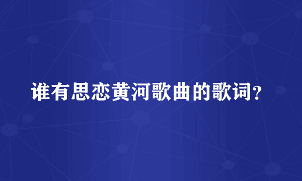 谁有思恋黄河歌曲的歌词？