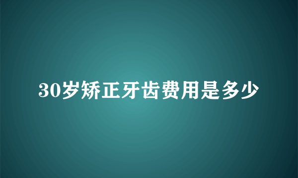 30岁矫正牙齿费用是多少