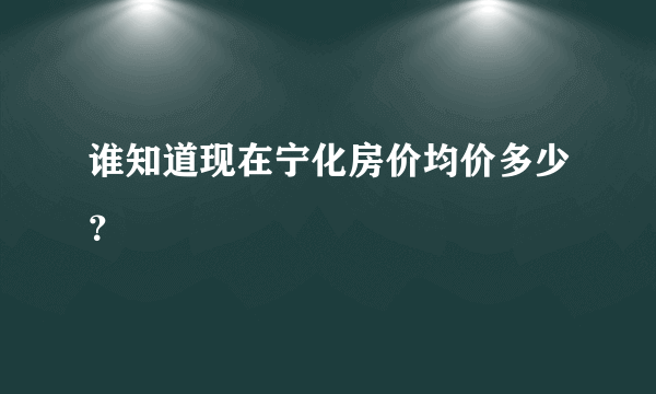 谁知道现在宁化房价均价多少？