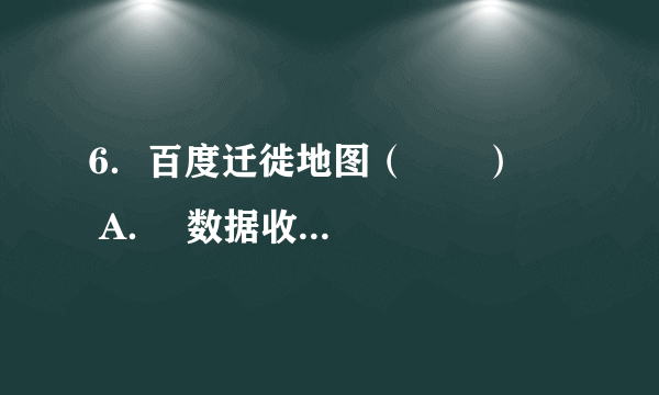6．百度迁徙地图（　　）      A．  数据收集应用了RS和GPS技术    B．  具有直观、数据更新快的特点      C．  利用虚拟技术可预测人口流动方向    D．  可进行交通方式选择与行程规划