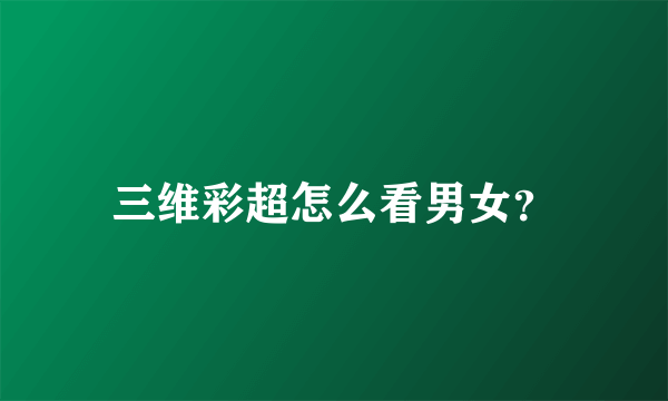 三维彩超怎么看男女？