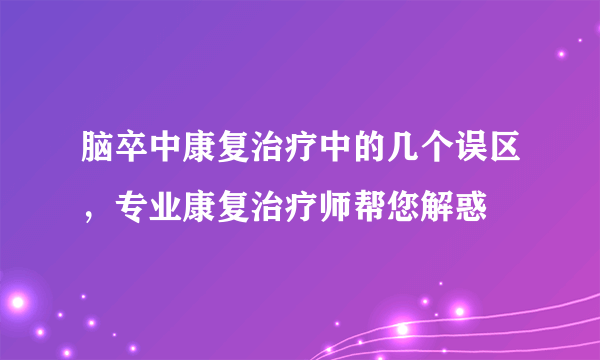 脑卒中康复治疗中的几个误区，专业康复治疗师帮您解惑