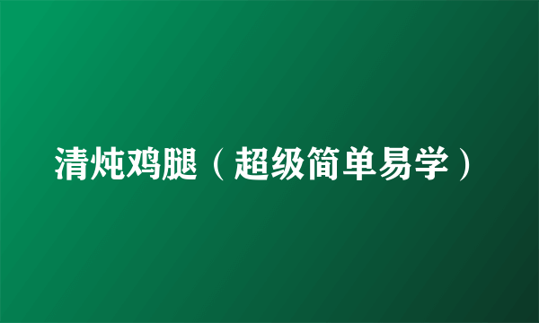 清炖鸡腿（超级简单易学）