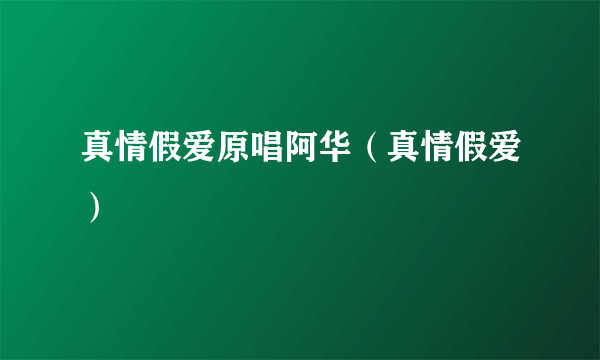 真情假爱原唱阿华（真情假爱）