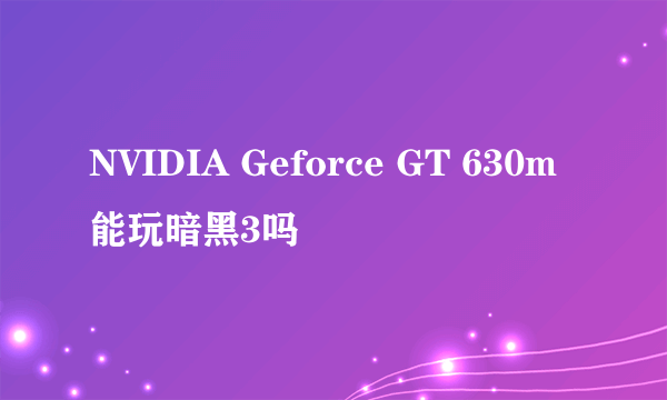 NVIDIA Geforce GT 630m能玩暗黑3吗