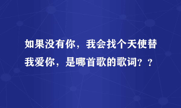 如果没有你，我会找个天使替我爱你，是哪首歌的歌词？？