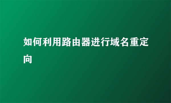 如何利用路由器进行域名重定向