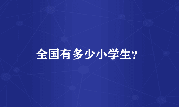 全国有多少小学生？