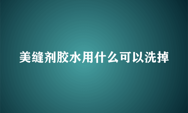 美缝剂胶水用什么可以洗掉