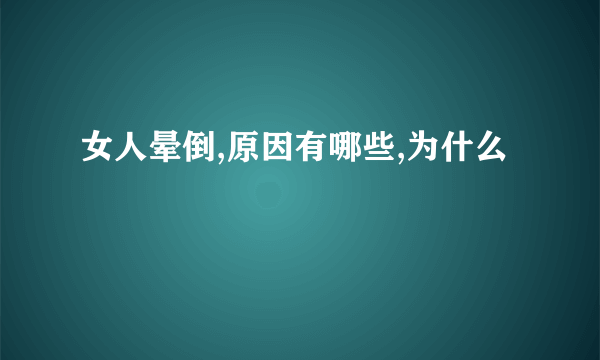 女人晕倒,原因有哪些,为什么