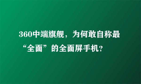 360中端旗舰，为何敢自称最“全面”的全面屏手机？