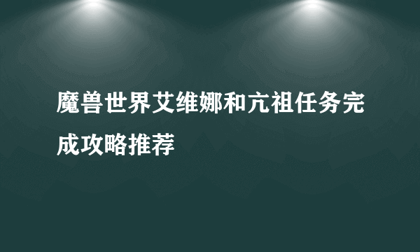 魔兽世界艾维娜和亢祖任务完成攻略推荐