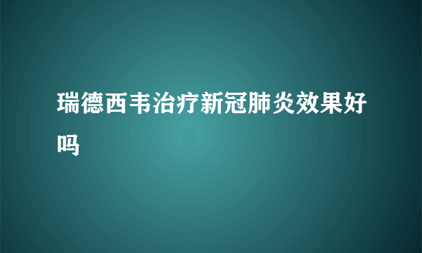 瑞德西韦治疗新冠肺炎效果好吗