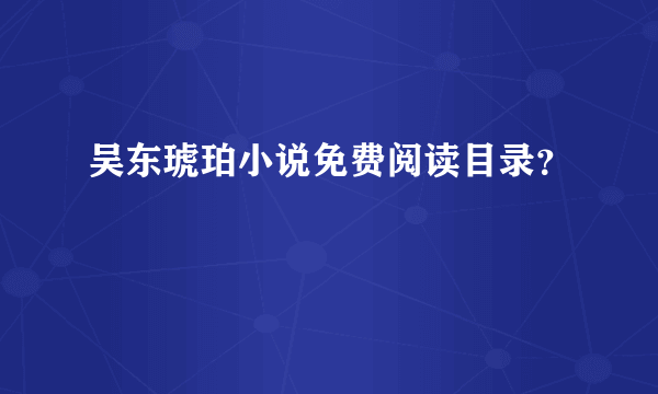 吴东琥珀小说免费阅读目录？