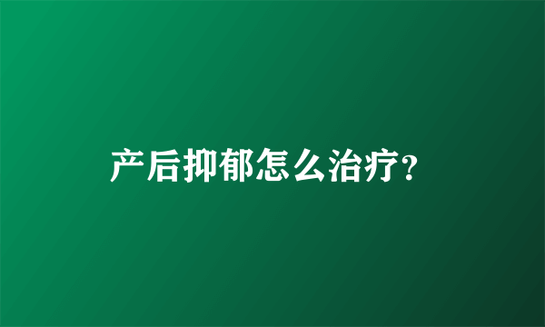 产后抑郁怎么治疗？