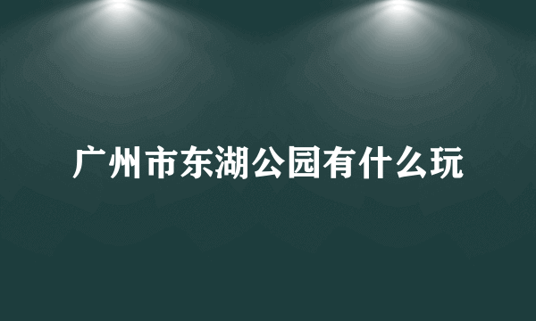 广州市东湖公园有什么玩