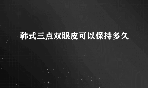 韩式三点双眼皮可以保持多久