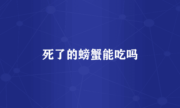 死了的螃蟹能吃吗