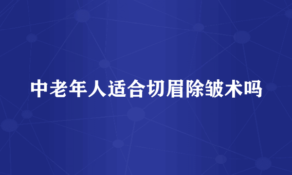 中老年人适合切眉除皱术吗