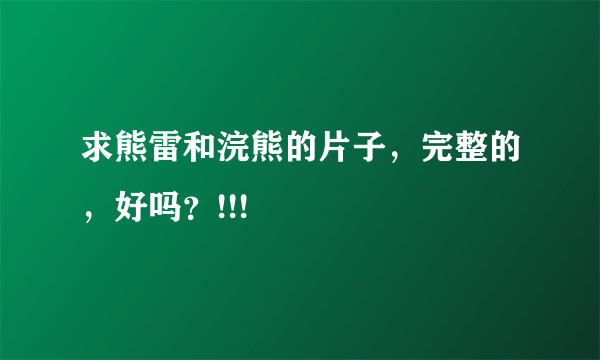 求熊雷和浣熊的片子，完整的，好吗？!!!