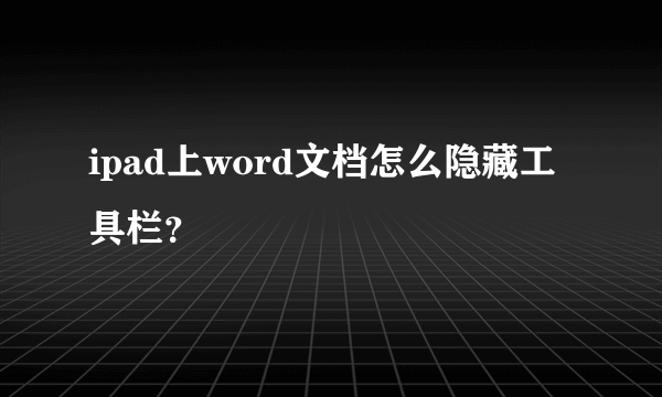 ipad上word文档怎么隐藏工具栏？