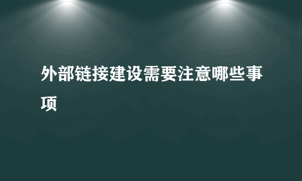 外部链接建设需要注意哪些事项