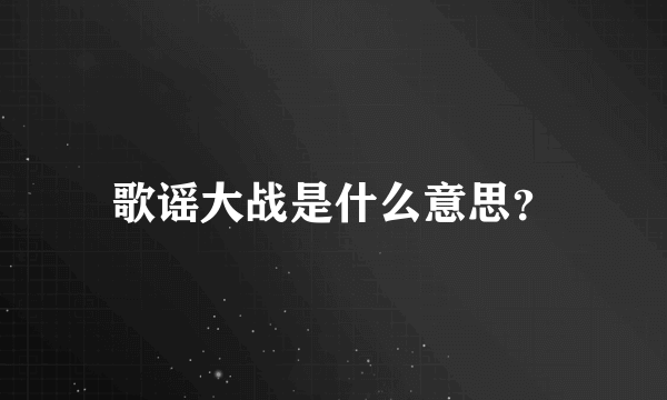 歌谣大战是什么意思？