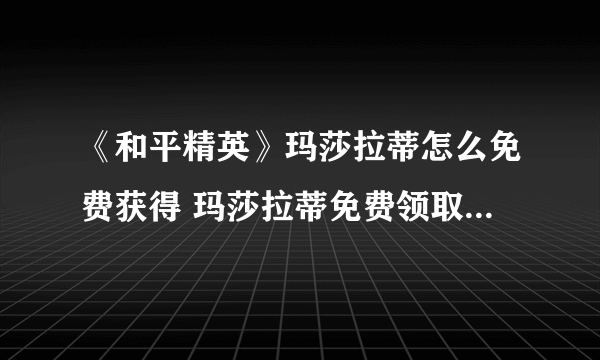 《和平精英》玛莎拉蒂怎么免费获得 玛莎拉蒂免费领取途径分享